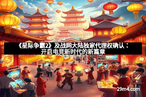《星际争霸2》及战网大陆独家代理权确认：开启电竞新时代的新篇章